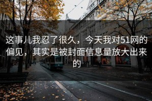 这事儿我忍了很久，今天我对51网的偏见，其实是被封面信息量放大出来的