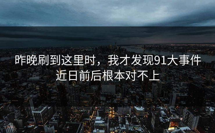 昨晚刷到这里时，我才发现91大事件近日前后根本对不上